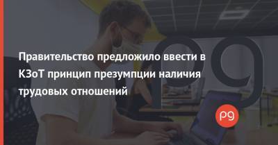 Правительство предложило ввести в КЗоТ принцип презумпции наличия трудовых отношений - thepage.ua