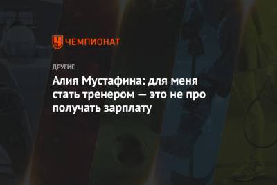 Алия Мустафина: для меня стать тренером — это не про получать зарплату - championat.com