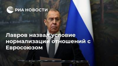 Сергей Лавров - Лавров назвал условие нормализации отношений с Евросоюзом - ria.ru - Москва - Россия