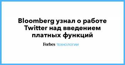 Bloomberg узнал о работе Twitter над введением платных функций - forbes.ru - Twitter