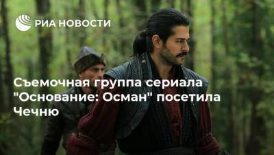 Рамзан Кадыров - Съемочная группа сериала "Основание: Осман" посетила Чечню - ria.ru - Турция - респ. Чечня