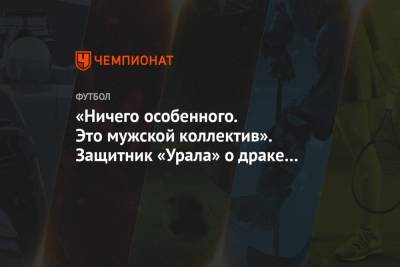 Григорий Иванов - «Ничего особенного. Это мужской коллектив». Защитник «Урала» о драке с президентом клуба - championat.com