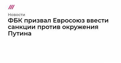 Алексей Навальный - Алишер Усманов - Владимир Соловьев - Александр Бастрыкин - Константин Эрнст - Александр Бортников - Роман Абрамович - ФБК призвал Евросоюз ввести санкции против окружения Путина - tvrain.ru - США