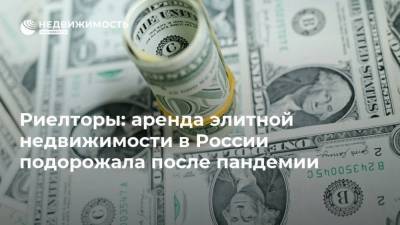 Риелторы: аренда элитной недвижимости в России подорожала после пандемии - smartmoney.one - Россия