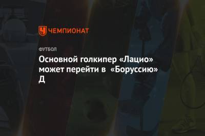 Основной голкипер «Лацио» может перейти в «Боруссию» Д - championat.com