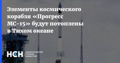 Элементы космического корабля «Прогресс МС-15» будут потоплены в Тихом океане - nsn.fm