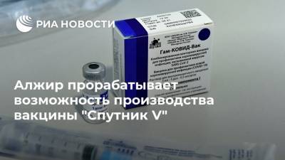 Алжир прорабатывает возможность производства вакцины "Спутник V" - ria.ru - Алжир - Алжирская Народная Демократическая Республика