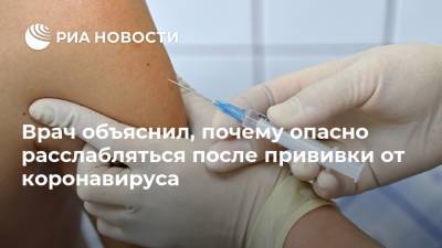 Евгений Тимаков - Врач объяснил, почему опасно расслабляться после прививки от коронавируса - ria.ru - Москва - Россия