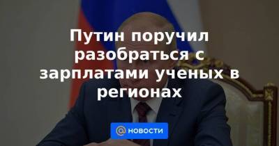 Путин поручил разобраться с зарплатами ученых в регионах - smartmoney.one - Россия - Новосибирск