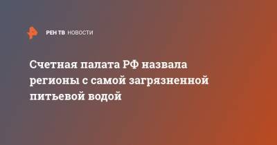 Счетная палата РФ назвала регионы с самой загрязненной питьевой водой - ren.tv - Ленинградская обл. - Нижегородская обл. - Кемеровская обл. - Владимирская обл. - Кировская обл. - Свердловская обл. - Архангельская обл. - Пензенская обл. - Новгородская обл.
