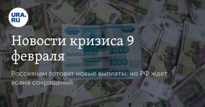 Новости кризиса 9 февраля. Россиянам готовят новые выплаты, но РФ ждет волна сокращений - ura.news