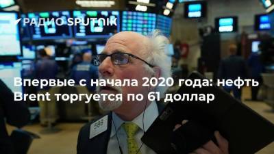Впервые с начала 2020 года: нефть Brent торгуется по 61 доллар - smartmoney.one