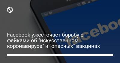 Facebook ужесточает борьбу с фейками об "искусственном коронавирусе" и "опасных" вакцинах - liga.net