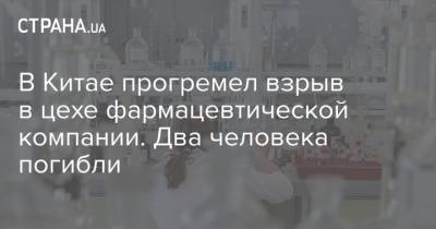 В Китае прогремел взрыв в цехе фармацевтической компании. Два человека погибли - strana.ua - Китай - Ухань