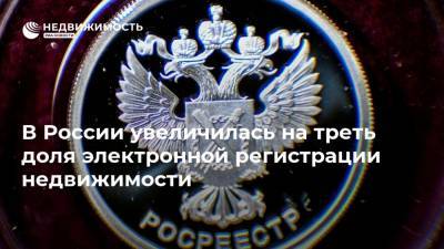 В России увеличилась на треть доля электронной регистрации недвижимости - realty.ria.ru - Москва - Россия