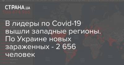 Максим Степанов - В лидеры по Covid-19 вышли западные регионы. По Украине новых зараженных - 2 656 человек - strana.ua - Киев - Ивано-Франковская обл.