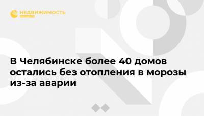 В Челябинске более 40 домов остались без отопления в морозы из-за аварии - realty.ria.ru - Челябинск
