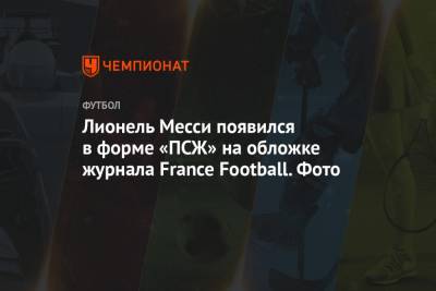 Лионель Месси - Лионель Месси появился в форме «ПСЖ» на обложке журнала France Football. Фото - championat.com