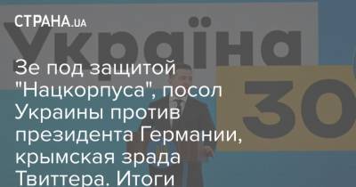 Владимир Зеленский - Зе под защитой "Нацкорпуса", посол Украины против президента Германии, крымская зрада Твиттера. Итоги "Страны" - strana.ua - США - Ляйен - Крым