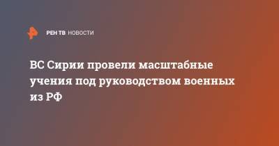 ВС Сирии провели масштабные учения под руководством военных из РФ - ren.tv - Россия - Сирия