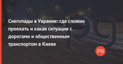 Снегопады в Украине: где сложно проехать и какая ситуация с дорогами и общественным транспортом в Киеве - thepage.ua - Киев