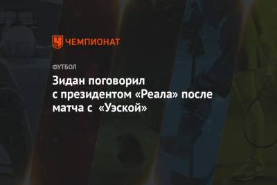 Зинедин Зидан - Флорентино Перес - Зидан поговорил с президентом «Реала» после матча с «Уэской» - championat.com - Испания - Мадрид