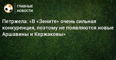 Властимил Петржела - Петржела: «В «Зените» очень сильная конкуренция, поэтому не появляются новые Аршавины и Кержаковы» - bombardir.ru - Санкт-Петербург