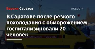 В Саратове после резкого похолодания 20 человек госпитализировали с обморожением - nversia.ru - Саратовская обл. - Саратов