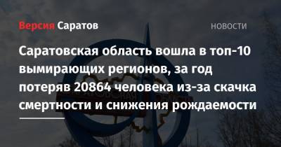 Саратовская область вошла в топ-10 вымирающих регионов, за год потеряв 20864 человека из-за скачка смертности и снижения рождаемости - nversia.ru - Москва - Саратовская обл. - Владимирская обл.