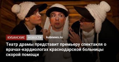 Театр драмы представит премьеру спектакля о врачах-кардиологах краснодарской больницы скорой помощи - kubnews.ru - Краснодарский край - Краснодар
