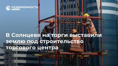 В Солнцеве на торги выставили землю под строительство торгового центра - realty.ria.ru - Москва - район Солнцево - Строительство
