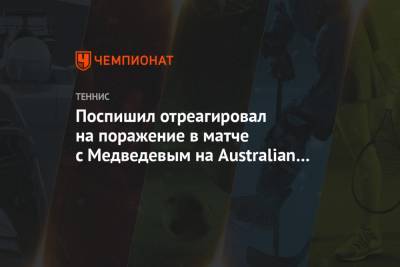 Даниил Медведев - Поспишил отреагировал на поражение в матче с Медведевым на Australian Open - championat.com - Австралия - Венгрия - Испания - Канада