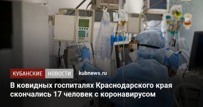 В ковидных госпиталях Краснодарского края скончались 17 человек с коронавирусом - kubnews.ru - Анапа - Сочи - Краснодарский край - Краснодар - Новороссийск - Курганинск