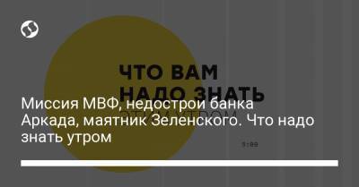Борис Давиденко - Миссия МВФ, недострои банка Аркада, маятник Зеленского. Что надо знать утром - liga.net