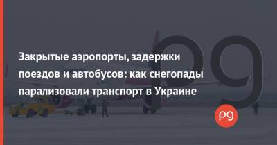 Закрытые аэропорты, задержки поездов и автобусов: как снегопады парализовали транспорт в Украине - thepage.ua - Киев - Черновцы - Винница