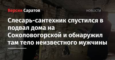 Слесарь-сантехник спустился в подвал дома на Соколовогорской и обнаружил там тело неизвестного мужчины - nversia.ru - Саратов
