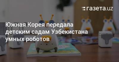 Южная Корея передала детским садам Узбекистана умных роботов - gazeta.uz - Южная Корея - Узбекистан