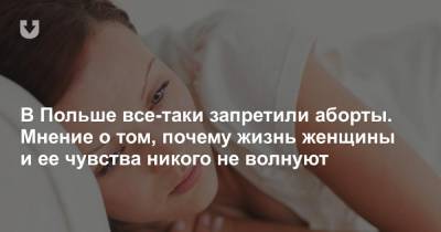 В Польше все-таки запретили аборты. Мнение о том, почему жизнь женщины и ее чувства никого не волнуют - news.tut.by