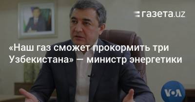Абдулла Арипов - «Наш газ сможет прокормить три Узбекистана» — министр энергетики - gazeta.uz - Узбекистан