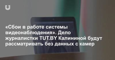 «Сбои в работе системы видеонаблюдения». Дело журналистки TUT.BY Калининой будут рассматривать без данных с камер - news.tut.by