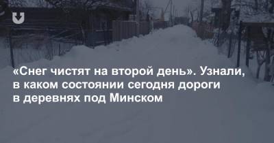 «Снег чистят на второй день». Узнали, в каком состоянии сегодня дороги в деревнях под Минском - news.tut.by - Минск - район Воложинский