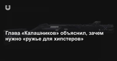 Дмитрий Тарасов - Глава «Калашников» объяснил, зачем нужно «ружье для хипстеров» - news.tut.by - Россия