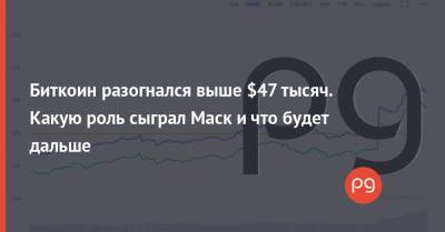 Илон Маск - Биткоин разогнался выше $47 тысяч. Какую роль сыграл Маск и что будет дальше - thepage.ua