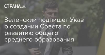 Владимир Зеленский - Зеленский подпишет Указ о создании Совета по развитию общего среднего образования - strana.ua - Форум
