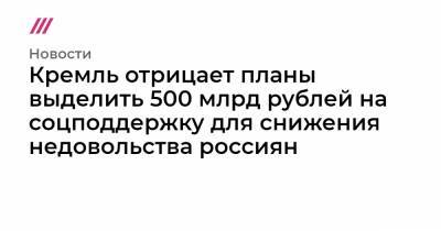 Владимир Путин - Кремль отрицает планы выделить 500 млрд рублей на соцподдержку для снижения недовольства россиян - tvrain.ru
