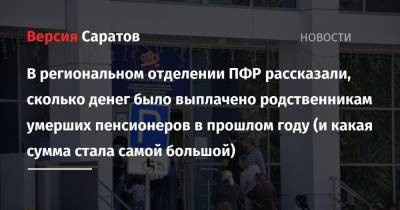 В региональном отделении ПФР рассказали, сколько денег было выплачено родственникам умерших пенсионеров в прошлом году (и какая сумма стала самой большой) - nversia.ru - Саратовская обл.