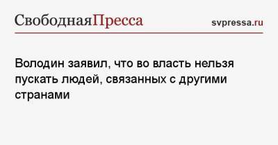 Вячеслав Володин - Валентин Матвиенко - Володин заявил, что во власть нельзя пускать людей, связанных с другими странами - svpressa.ru