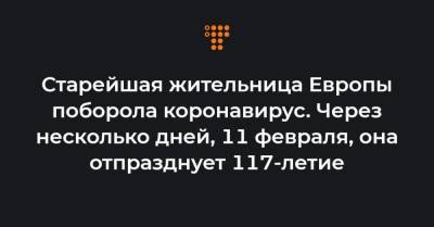 Старейшая жительница Европы поборола коронавирус. Через несколько дней, 11 февраля, она отпразднует 117-летие - hromadske.ua