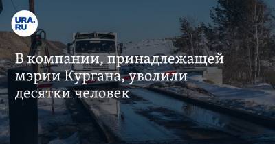 В компании, принадлежащей мэрии Кургана, уволили десятки человек - ura.news - Курган