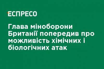 Бен Уоллес - Глава Минобороны Британии предупредил о возможности химических и биологических атак - ru.espreso.tv - Сирия - Англия